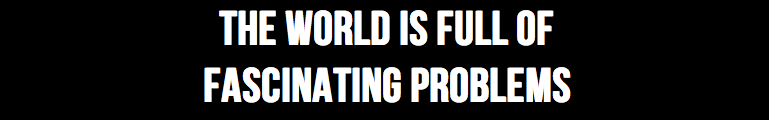 the world is full of fascinating problems